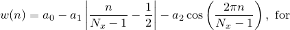 $\displaystyle w(n) = a_0 - a_1\left|\frac{n}{N_ x-1}-\frac{1}{2}\right| - a_2\cos \left(\frac{2\pi n}{N_ x-1}\right),\; \textrm{for}$