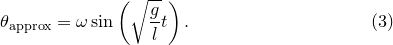 \begin{equation}  \theta _\mathrm {approx}=\omega \sin \left(\sqrt {\frac{g}{l}}t\right). \label{eq:pendulum_ approx} \end{equation}