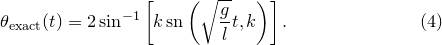 \begin{equation}  \theta _\mathrm {exact}(t) = 2\sin ^{-1}\left[ k\, \mathrm{sn}\left(\sqrt {\frac{g}{l}}t,k\right)\right]. \label{eq:pendulum_ exact} \end{equation}