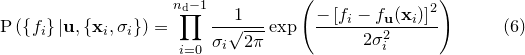 \begin{equation}  \mathrm{P}\left( \left\{ f_ i \right\}  | \mathbf{u}, \left\{  \mathbf{x}_ i, \sigma _ i \right\}  \right) = \prod _{i=0}^{n_\mathrm {d}-1} \frac{1}{\sigma _ i\sqrt {2\pi }} \exp \left( \frac{ -\left[f_ i - f_\mathbf {u}(\mathbf{x}_ i)\right]^2 }{ 2 \sigma _ i^2 } \right) \end{equation}