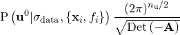 $\displaystyle  \mathrm{P}\left( \mathbf{u}^0 | \sigma _\mathrm {data}, \left\{  \mathbf{x}_ i, f_ i \right\}  \right) \frac{ (2\pi )^{n_\mathrm {u}/2} }{ \sqrt {\mathrm{Det}\left(-\mathbf{A}\right)} } \nonumber  $