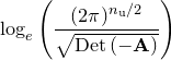 $\displaystyle  \nonumber \log _ e \left( \frac{ (2\pi )^{n_\mathrm {u}/2} }{ \sqrt {\mathrm{Det}\left(-\mathbf{A}\right)} } \right)  $