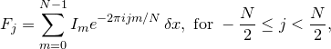 \[  F_ j = \sum _{m=0}^{N-1} I_ m e^{-2\pi ijm/N} \, \delta x,\; \textrm{for}\;  -\frac{N}{2}\leq j <\frac{N}{2} ,  \]