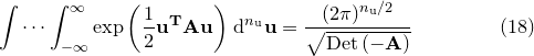 \begin{equation}  \idotsint _{-\infty }^{\infty } \exp \left( \frac{1}{2}\mathbf{u}^\mathbf {T} \mathbf{A} \mathbf{u} \right) \, \mathrm{d}^{n_\mathrm {u}}\mathbf{u} = \frac{ (2\pi )^{n_\mathrm {u}/2} }{ \sqrt {\mathrm{Det}\left(-\mathbf{A}\right)} } \end{equation}